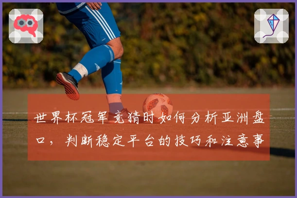 世界杯冠军竞猜时如何分析亚洲盘口，判断稳定平台的技巧和注意事项
