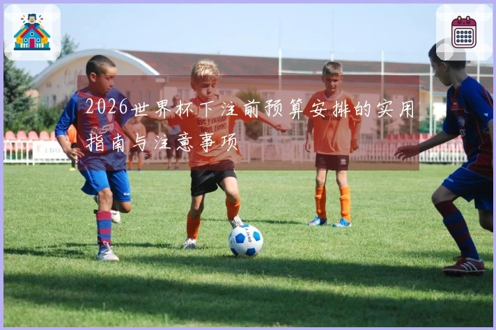 2026世界杯下注前预算安排的实用指南与注意事项