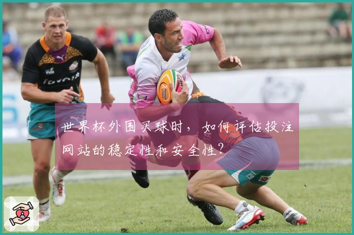 世界杯外围买球时，如何评估投注网站的稳定性和安全性？
