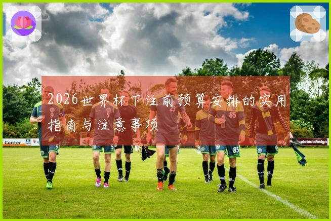 2026世界杯下注前预算安排的实用指南与注意事项