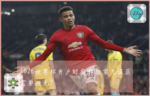 2026世界杯开户时有哪些常见误区需要避免？