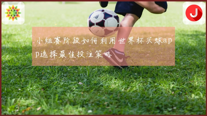 小组赛阶段如何利用世界杯买球app选择最佳投注策略