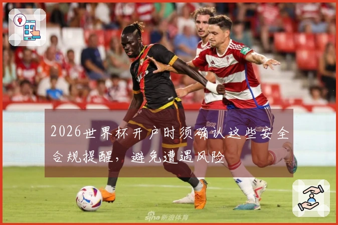 2026世界杯开户时须确认这些安全合规提醒，避免遭遇风险