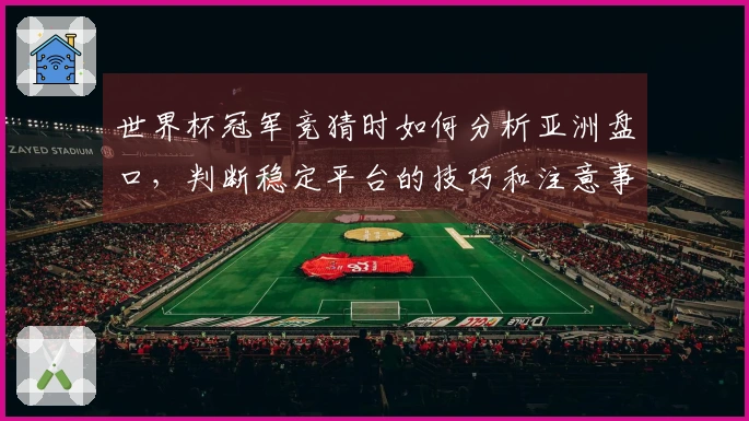 世界杯冠军竞猜时如何分析亚洲盘口，判断稳定平台的技巧和注意事项