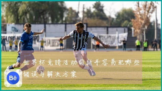 世界杯竞猜活动前新手容易犯哪些错误与解决方案