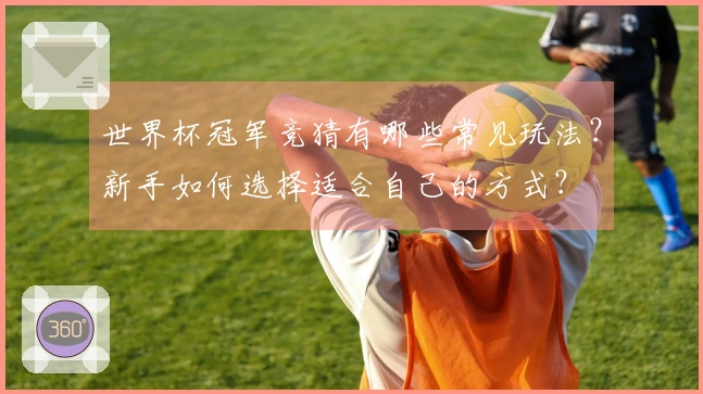 世界杯冠军竞猜有哪些常见玩法？新手如何选择适合自己的方式？