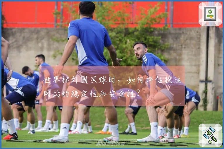 世界杯外围买球时，如何评估投注网站的稳定性和安全性？