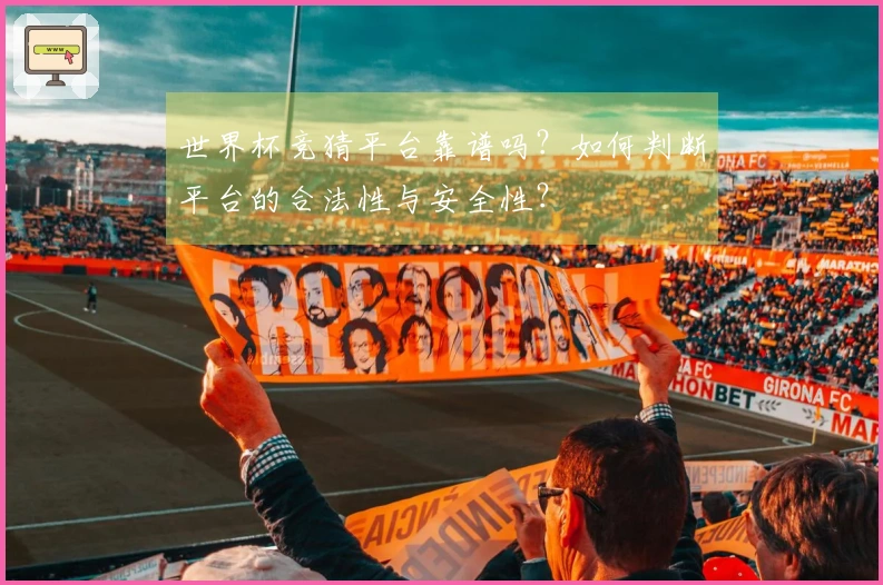 世界杯竞猜平台靠谱吗？如何判断平台的合法性与安全性？