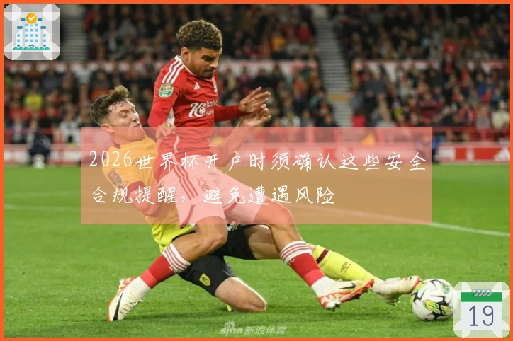 2026世界杯开户时须确认这些安全合规提醒，避免遭遇风险