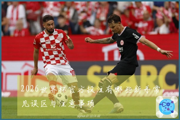 2026世界杯官方投注有哪些新手常见误区与注意事项
