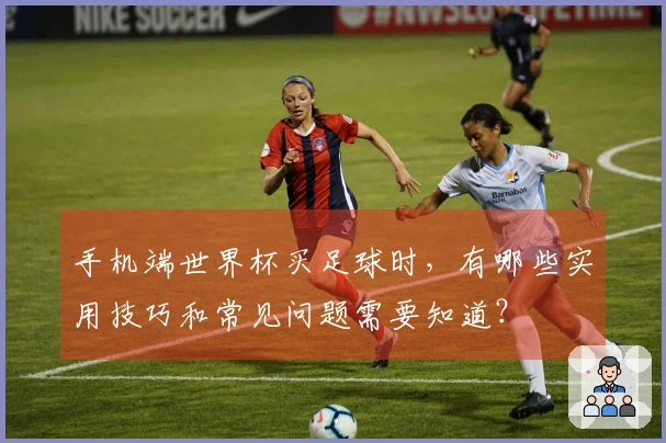 手机端世界杯买足球时，有哪些实用技巧和常见问题需要知道？